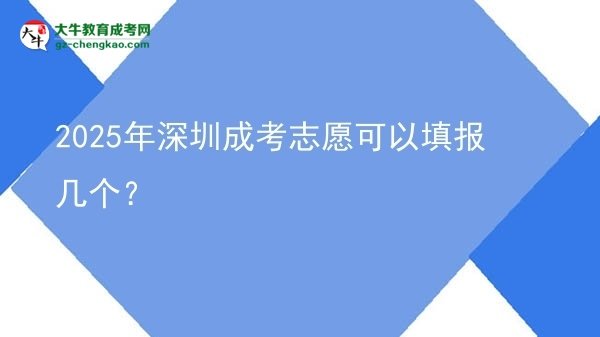 【答疑】2025年深圳成考志愿可以填報(bào)幾個(gè)？