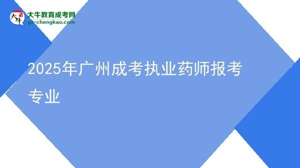 2025年廣州成考執(zhí)業(yè)藥師報考專業(yè)圖片