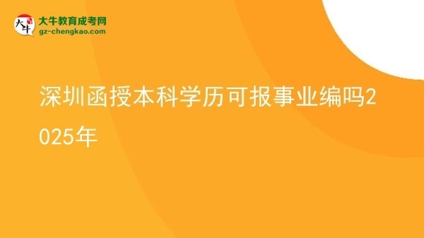 【圖文】深圳函授本科學(xué)歷可報事業(yè)編嗎2025年
