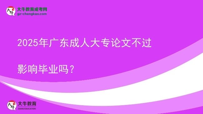 2025年廣東成人大專論文不過(guò)影響畢業(yè)嗎？圖片