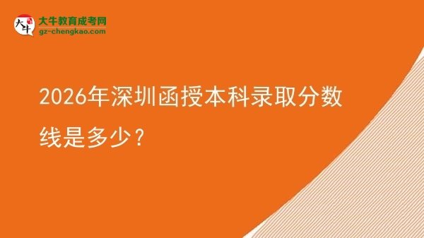 【圖文】2026年深圳函授本科錄取分?jǐn)?shù)線是多少？