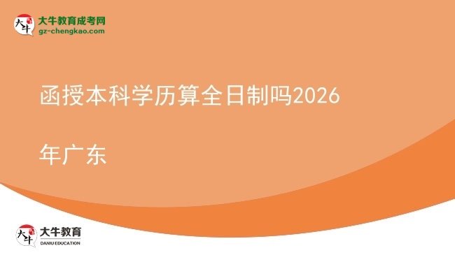 【圖文】函授本科學(xué)歷算全日制嗎2026年廣東
