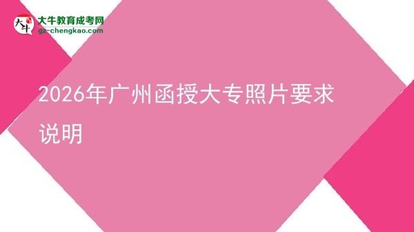 2026年廣州函授大專(zhuān)照片要求說(shuō)明