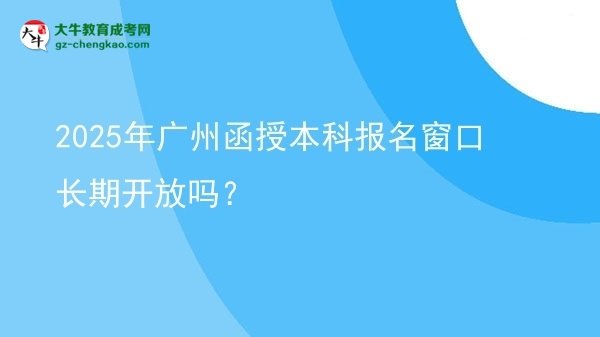 2025年廣州函授本科報(bào)名窗口長期開放嗎？圖片