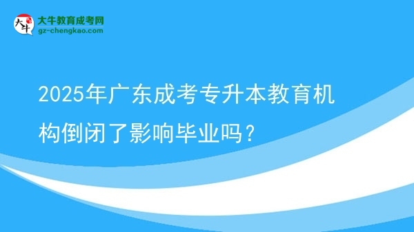2025年廣東成考專升本教育機(jī)構(gòu)倒閉了影響畢業(yè)嗎？圖片