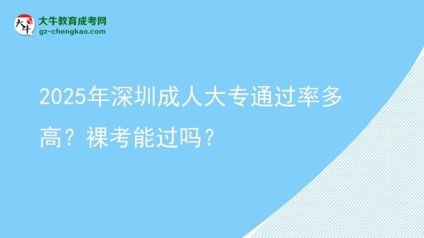 2025年深圳成人大專通過(guò)率多高？裸考能過(guò)嗎？圖片