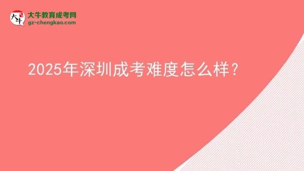 【科普】2025年深圳成考難度怎么樣？