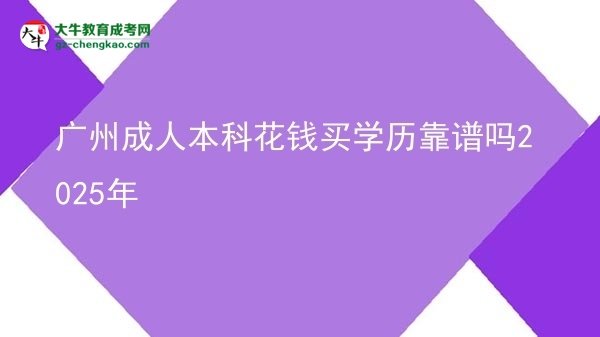 廣州成人本科花錢(qián)買(mǎi)學(xué)歷靠譜嗎2025年圖片