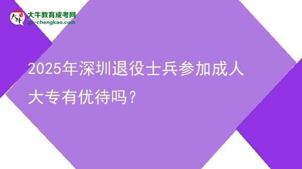 2025年深圳退役士兵參加成人大專有優(yōu)待嗎？圖片