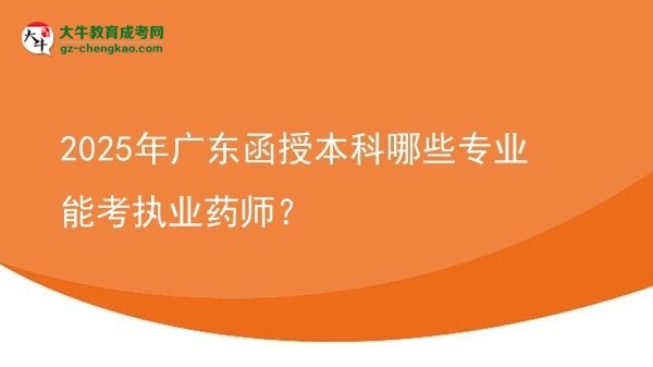 2025年廣東函授本科哪些專業(yè)能考執(zhí)業(yè)藥師？圖片