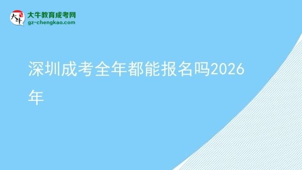 深圳成考全年都能報名嗎2026年圖片
