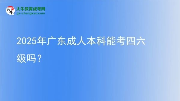 2025年廣東成人本科能考四六級嗎？圖片