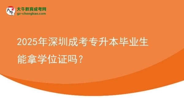 2025年深圳成考專升本畢業(yè)生能拿學(xué)位證嗎？圖片