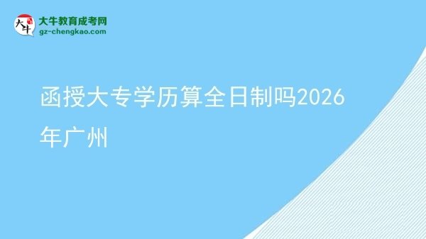 函授大專(zhuān)學(xué)歷算全日制嗎2026年廣州圖片