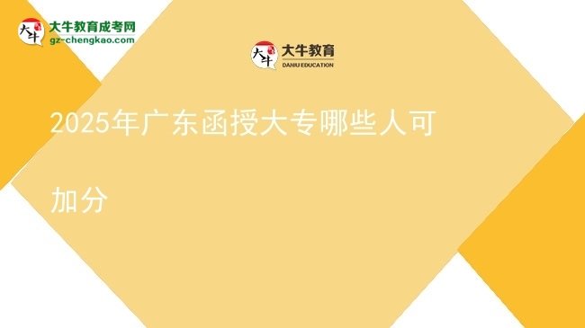 2025年廣東函授大專(zhuān)哪些人可加分圖片