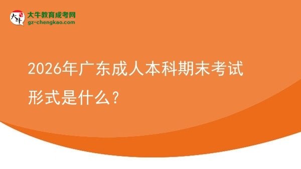 2026年廣東成人本科期末考試形式是什么？圖片