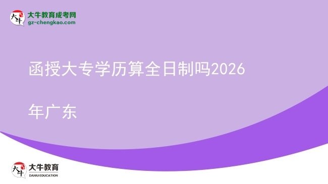【圖文】函授大專(zhuān)學(xué)歷算全日制嗎2026年廣東