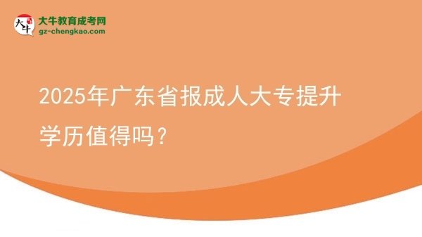 2025年廣東省報(bào)成人大專提升學(xué)歷值得嗎？圖片