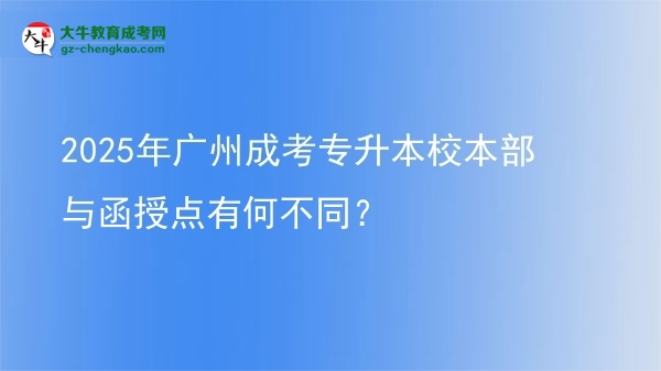 2025年廣州成考專升本校本部與函授點(diǎn)有何不同？圖片