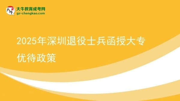 2025年深圳退役士兵函授大專優(yōu)待政策圖片