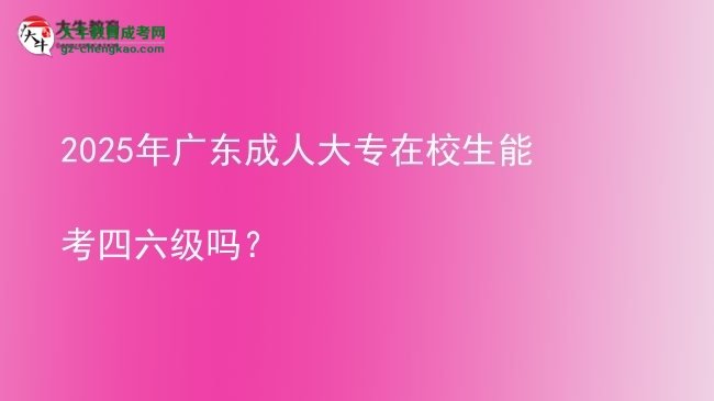 2025年廣東成人大專在校生能考四六級嗎？圖片