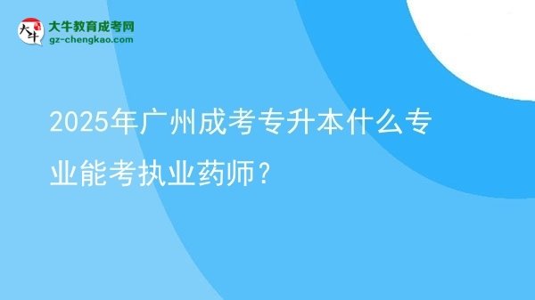 2025年廣州成考專升本什么專業(yè)能考執(zhí)業(yè)藥師？圖片