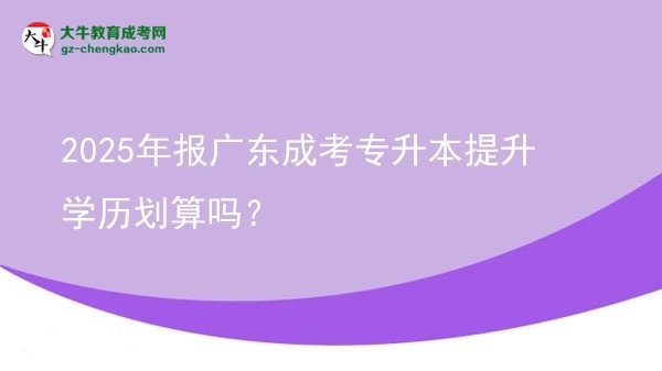 2025年報(bào)廣東成考專升本提升學(xué)歷劃算嗎？圖片
