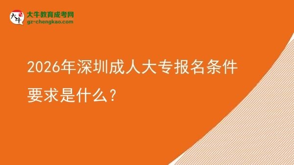 2026年深圳成人大專報名條件要求是什么？圖片
