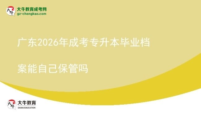 廣東2026年成考專(zhuān)升本畢業(yè)檔案能自己保管嗎圖片