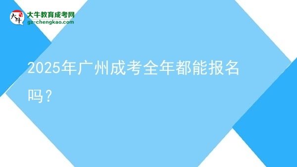 2025年廣州成考全年都能報(bào)名嗎？圖片