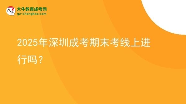 2025年深圳成考期末考線上進(jìn)行嗎?圖片