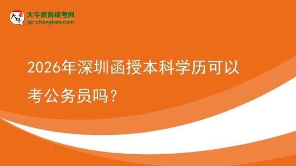 【圖文】2026年深圳函授本科學歷可以考公務(wù)員嗎？