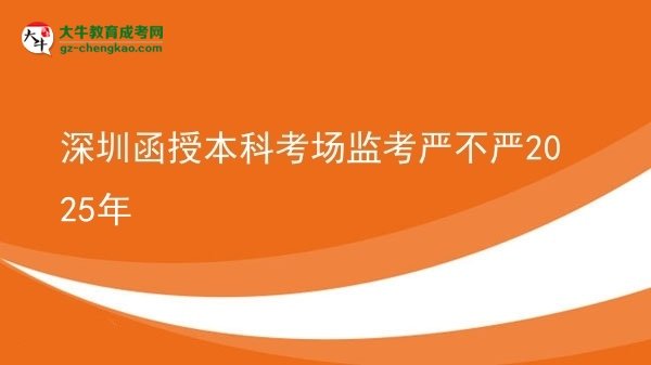 【圖文】深圳函授本科考場(chǎng)監(jiān)考嚴(yán)不嚴(yán)2025年