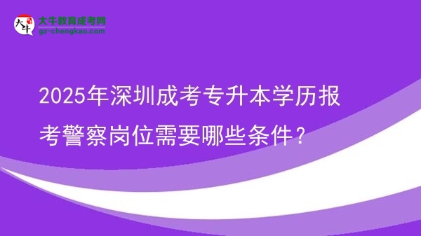 2025年深圳成考專升本學歷報考警察崗位需要哪些條件？圖片