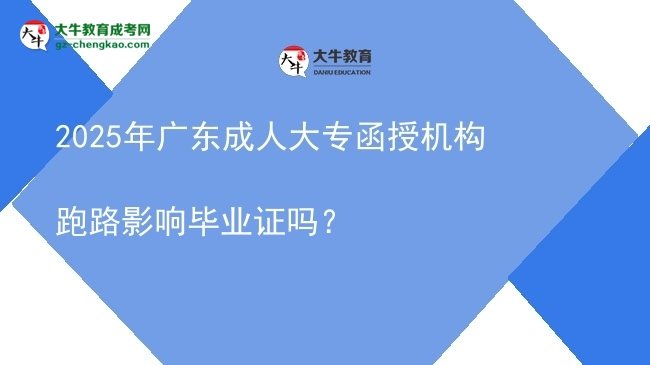 2025年廣東成人大專函授機(jī)構(gòu)跑路影響畢業(yè)證嗎？圖片