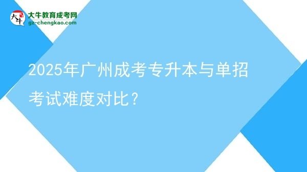 2025年廣州成考專升本與單招考試難度對比?圖片