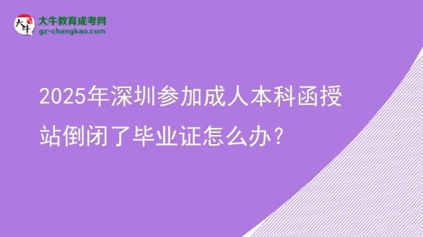 2025年深圳參加成人本科函授站倒閉了畢業(yè)證怎么辦？圖片