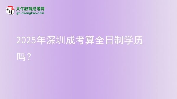 2025年深圳成考算全日制學(xué)歷嗎？圖片