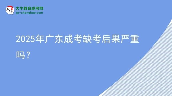 2025年廣東成考缺考后果嚴(yán)重嗎？圖片
