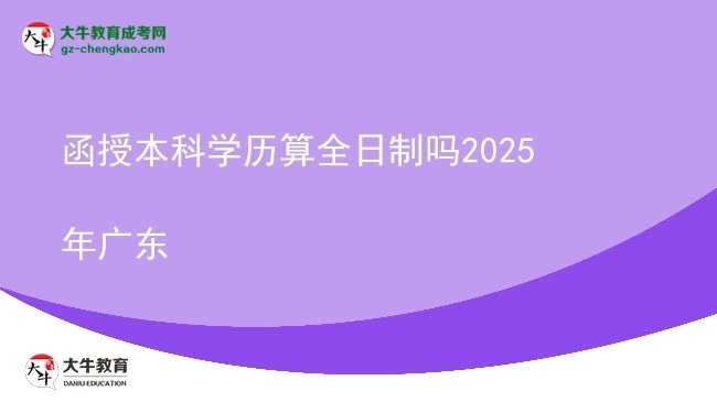 【圖文】函授本科學(xué)歷算全日制嗎2025年廣東