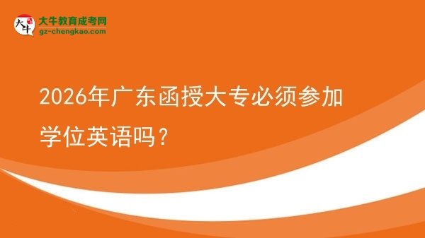 2026年廣東函授大專(zhuān)必須參加學(xué)位英語(yǔ)嗎？圖片