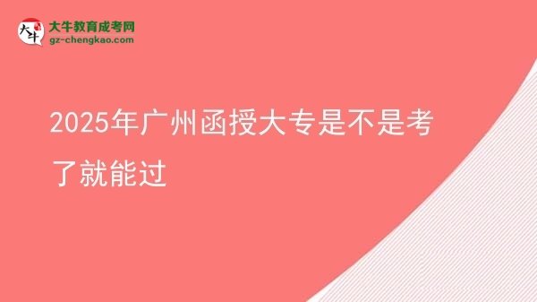 2025年廣州函授大專是不是考了就能過圖片