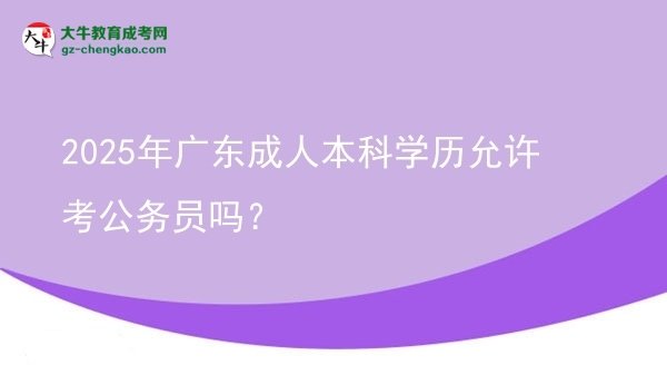 2025年廣東成人本科學(xué)歷允許考公務(wù)員嗎？圖片
