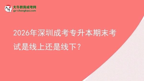 2026年深圳成考專升本期末考試是線上還是線下？圖片