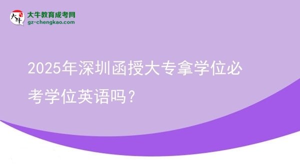 2025年深圳函授大專(zhuān)拿學(xué)位必考學(xué)位英語(yǔ)嗎?圖片