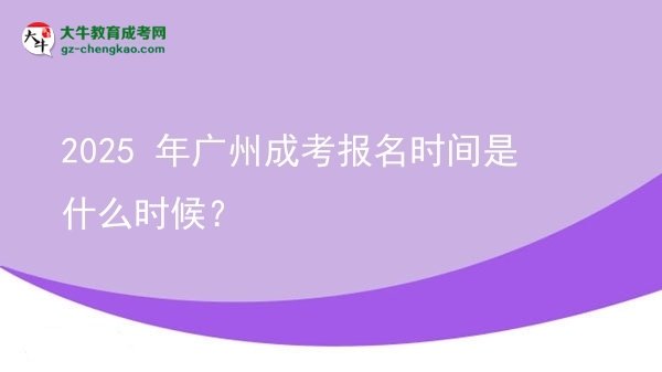 【新發(fā)布】2025 年廣州成考報(bào)名時(shí)間是什么時(shí)候？