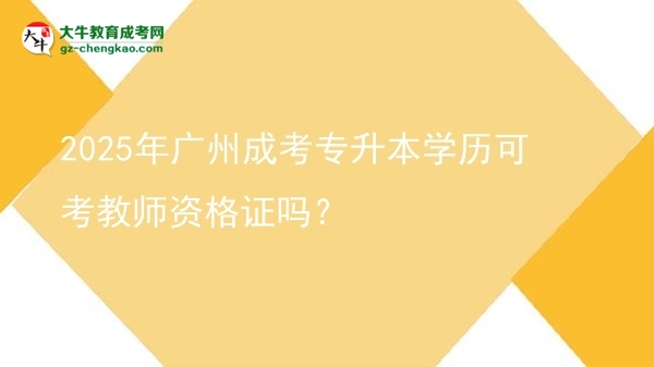 2025年廣州成考專升本學歷可考教師資格證嗎?圖片