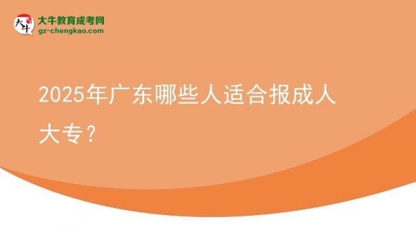2025年廣東哪些人適合報(bào)成人大專？圖片