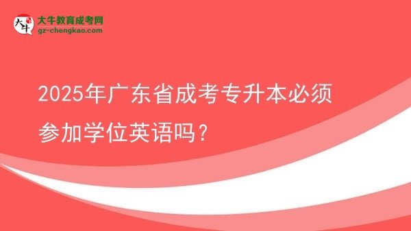 2025年廣東省成考專升本必須參加學(xué)位英語嗎？圖片