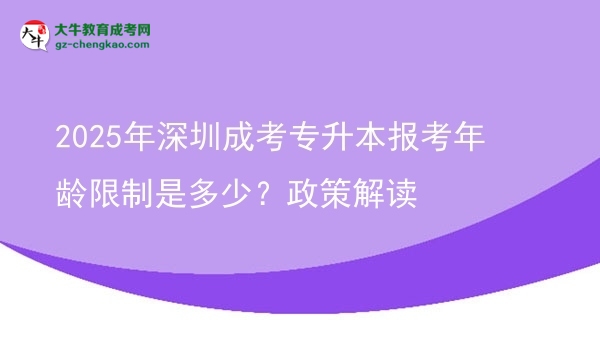 2025年深圳成考專升本報考年齡限制是多少？政策解讀圖片